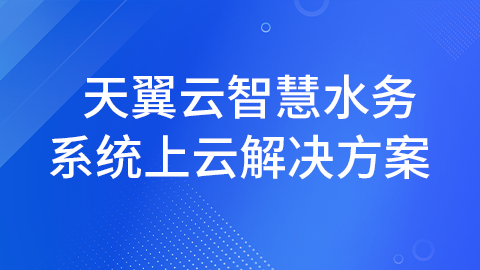 天翼云智慧水务系统上云解决方案 