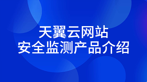 天翼云网站安全监测产品介绍 