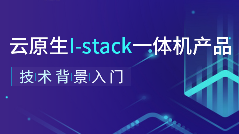 云原生I-stack一体机产品--技术背景入门 