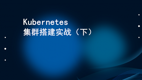 Kubernetes集群搭建实战（下） 