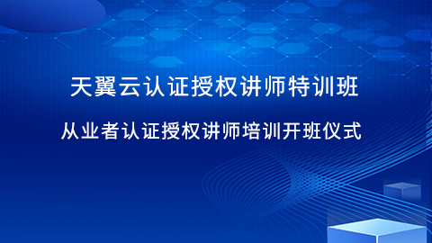 天翼云认证授权讲师特训班第一期从业者开班仪式 