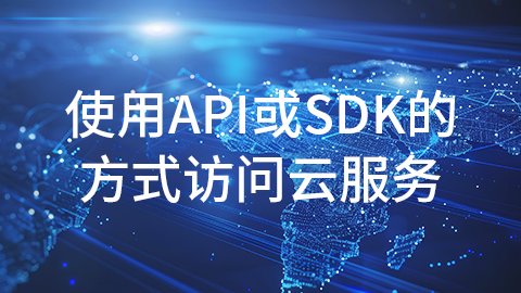 使用API或SDK的方式访问云服务 