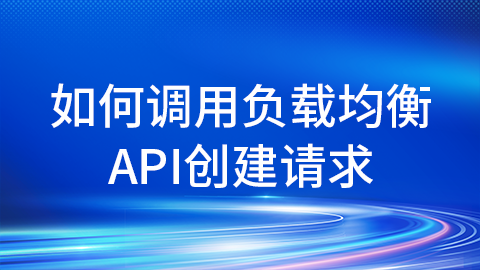 如何调用负载均衡API创建请求 