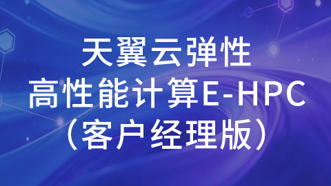 天翼云弹性高性能计算E-HPC客户经理版（授课指导视频） 
